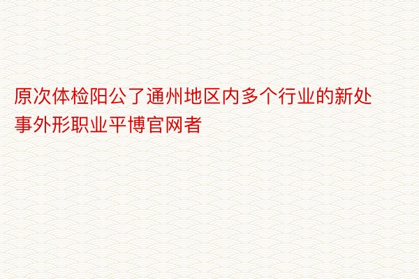 原次体检阳公了通州地区内多个行业的新处事外形职业平博官网者