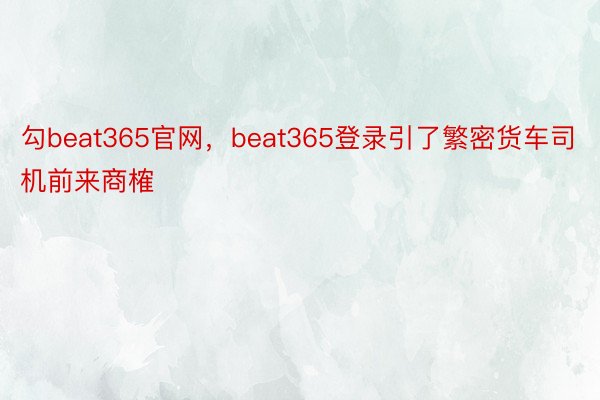 勾beat365官网，beat365登录引了繁密货车司机前来商榷