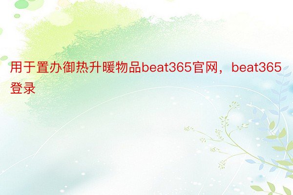 用于置办御热升暖物品beat365官网，beat365登录