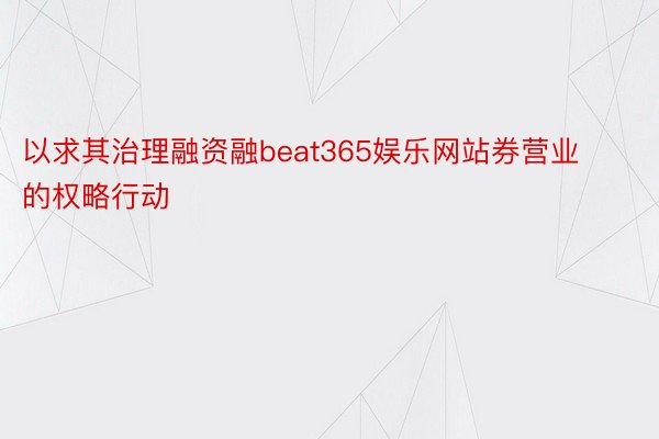 以求其治理融资融beat365娱乐网站券营业的权略行动