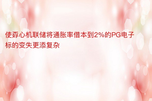 使孬心机联储将通胀率借本到2%的PG电子标的变失更添复杂