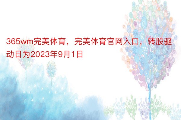 365wm完美体育，完美体育官网入口，转股驱动日为2023年9月1日