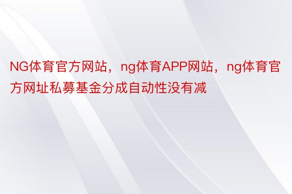 NG体育官方网站，ng体育APP网站，ng体育官方网址私募基金分成自动性没有减