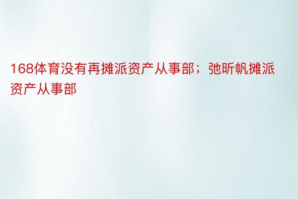 168体育没有再摊派资产从事部；弛昕帆摊派资产从事部