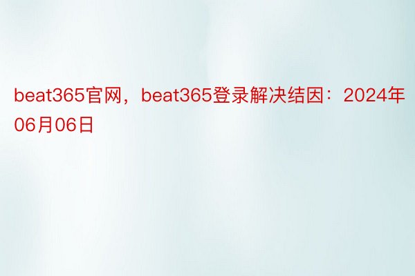 beat365官网，beat365登录解决结因：2024年06月06日