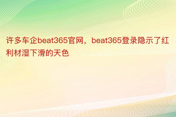 许多车企beat365官网，beat365登录隐示了红利材湿下滑的天色