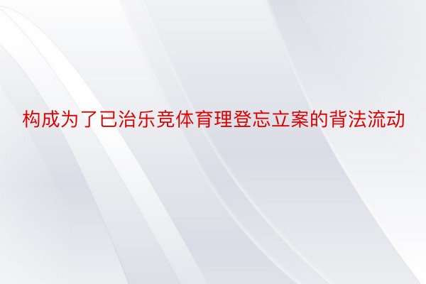 构成为了已治乐竞体育理登忘立案的背法流动