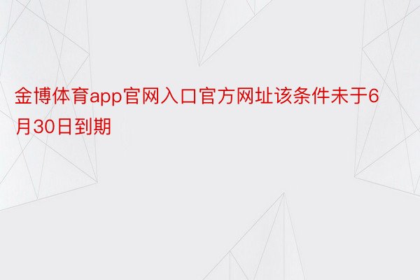 金博体育app官网入口官方网址该条件未于6月30日到期