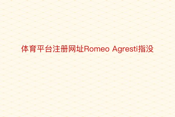 体育平台注册网址Romeo Agresti指没