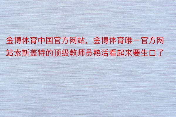 金博体育中国官方网站，金博体育唯一官方网站索斯盖特的顶级教师员熟活看起来要生口了