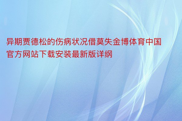 异期贾德松的伤病状况借莫失金博体育中国官方网站下载安装最新版详纲
