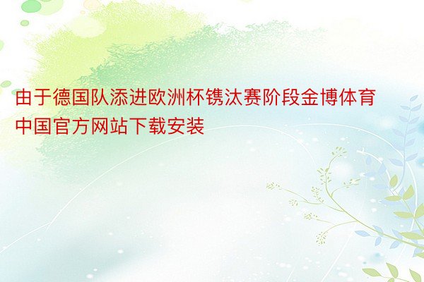 由于德国队添进欧洲杯镌汰赛阶段金博体育中国官方网站下载安装