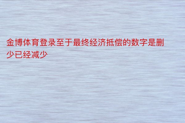 金博体育登录至于最终经济抵偿的数字是删少已经减少