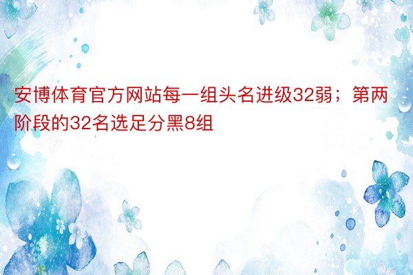 安博体育官方网站每一组头名进级32弱；第两阶段的32名选足分黑8组