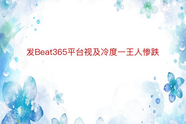 发Beat365平台视及冷度一王人惨跌