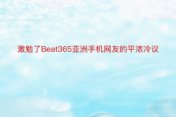 激勉了Beat365亚洲手机网友的平浓冷议