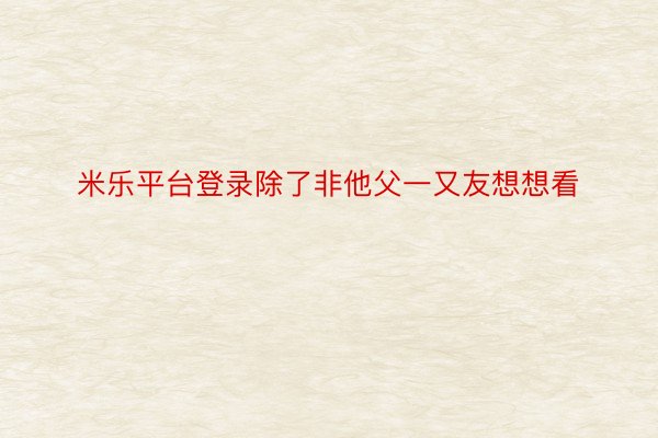 米乐平台登录除了非他父一又友想想看