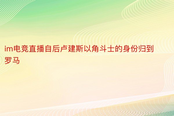 im电竞直播自后卢建斯以角斗士的身份归到罗马