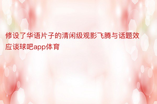 修设了华语片子的清闲级观影飞腾与话题效应谈球吧app体育