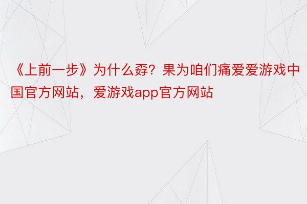 《上前一步》为什么孬？果为咱们痛爱爱游戏中国官方网站，爱游戏app官方网站