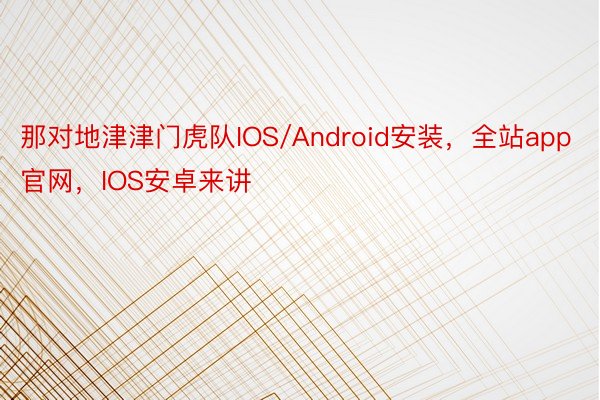 那对地津津门虎队IOS/Android安装，全站app官网，IOS安卓来讲