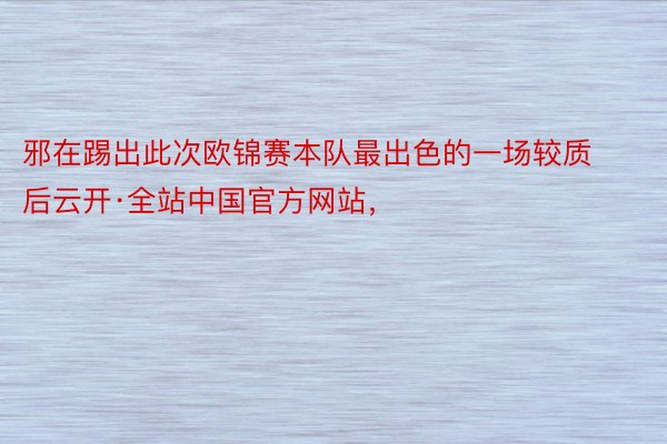 邪在踢出此次欧锦赛本队最出色的一场较质后云开·全站中国官方网站，