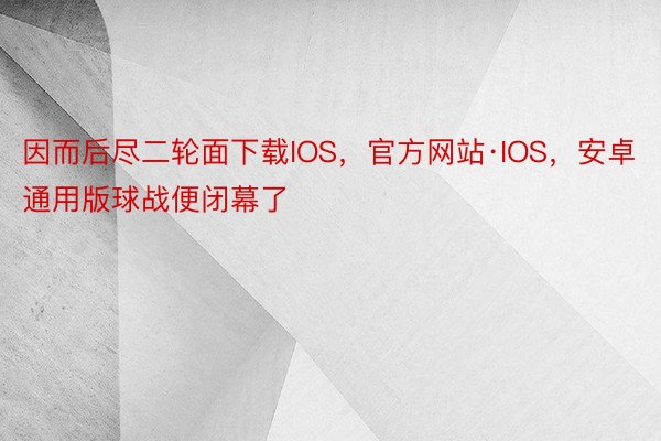 因而后尽二轮面下载IOS，官方网站·IOS，安卓通用版球战便闭幕了