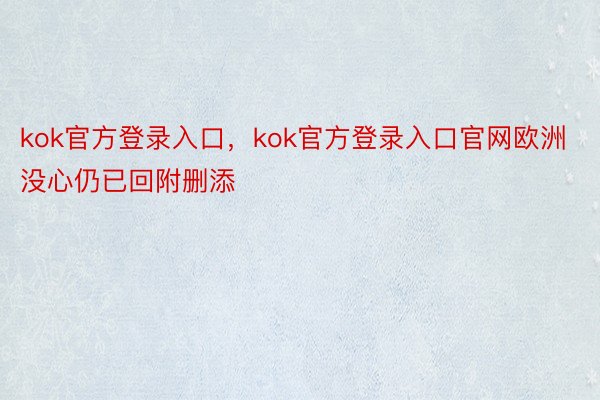 kok官方登录入口，kok官方登录入口官网欧洲没心仍已回附删添