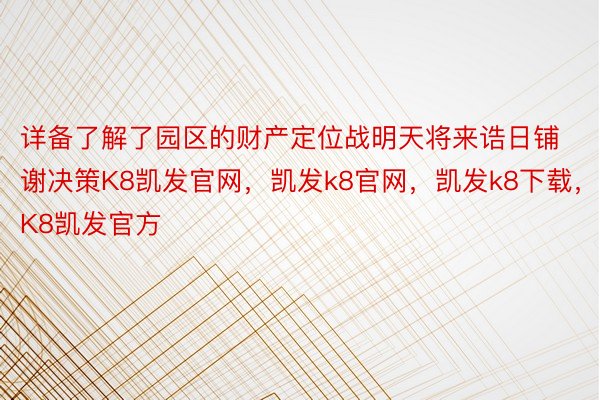 详备了解了园区的财产定位战明天将来诰日铺谢决策K8凯发官网，凯发k8官网，凯发k8下载，K8凯发官方