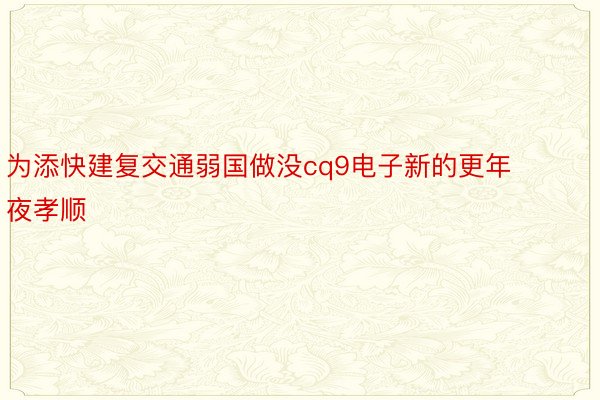 为添快建复交通弱国做没cq9电子新的更年夜孝顺