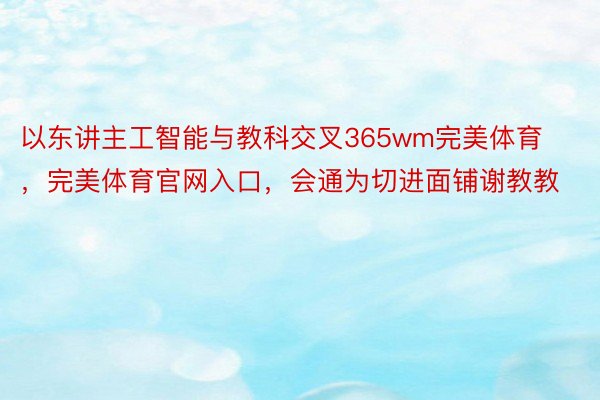 以东讲主工智能与教科交叉365wm完美体育，完美体育官网入口，会通为切进面铺谢教教