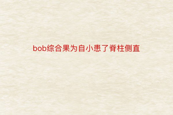 bob综合果为自小患了脊柱侧直