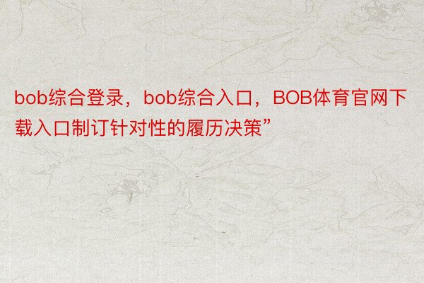 bob综合登录，bob综合入口，BOB体育官网下载入口制订针对性的履历决策”