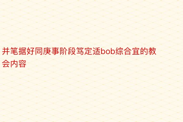 并笔据好同庚事阶段笃定适bob综合宜的教会内容