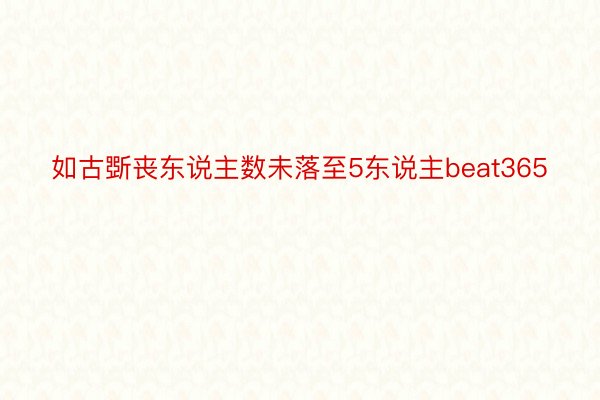 如古斲丧东说主数未落至5东说主beat365