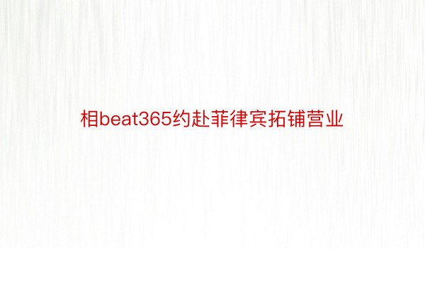 相beat365约赴菲律宾拓铺营业