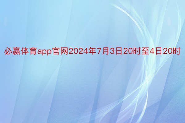 必赢体育app官网2024年7月3日20时至4日20时