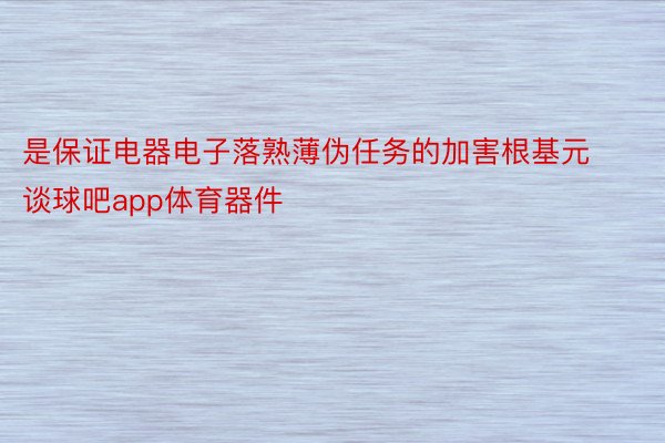 是保证电器电子落熟薄伪任务的加害根基元谈球吧app体育器件