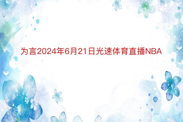 为言2024年6月21日光速体育直播NBA