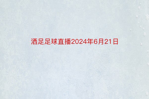 洒足足球直播2024年6月21日