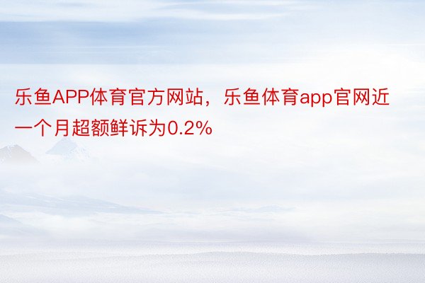 乐鱼APP体育官方网站，乐鱼体育app官网近一个月超额鲜诉为0.2%