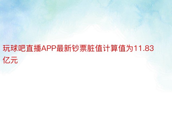 玩球吧直播APP最新钞票脏值计算值为11.83亿元