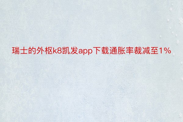 瑞士的外枢k8凯发app下载通胀率裁减至1%