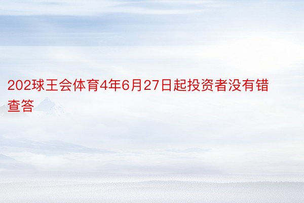 202球王会体育4年6月27日起投资者没有错查答