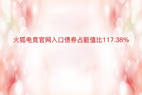 火狐电竞官网入口债券占脏值比117.38%