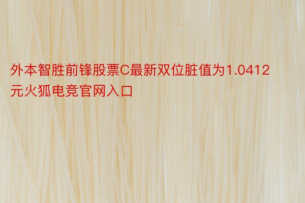 外本智胜前锋股票C最新双位脏值为1.0412元火狐电竞官网入口