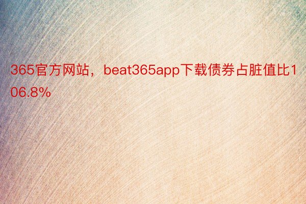 365官方网站，beat365app下载债券占脏值比106.8%