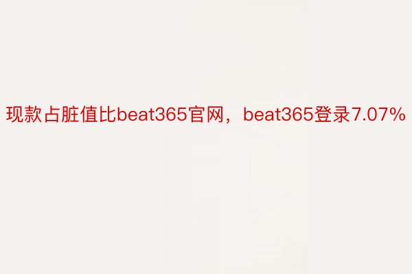 现款占脏值比beat365官网，beat365登录7.07%