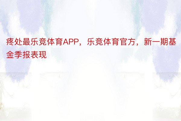 疼处最乐竞体育APP，乐竞体育官方，新一期基金季报表现