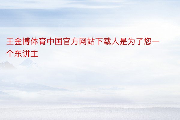 王金博体育中国官方网站下载人是为了您一个东讲主